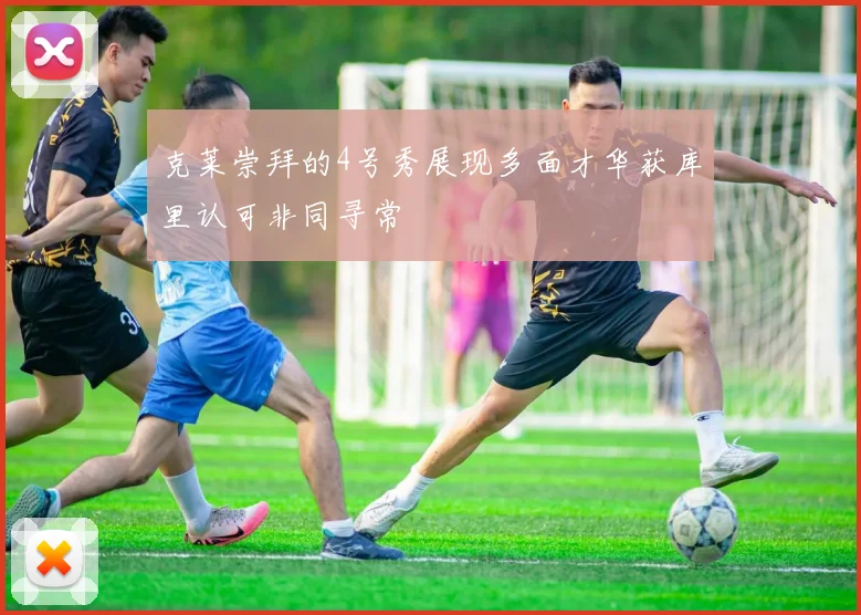 克莱崇拜的4号秀展现多面才华获库里认可非同寻常