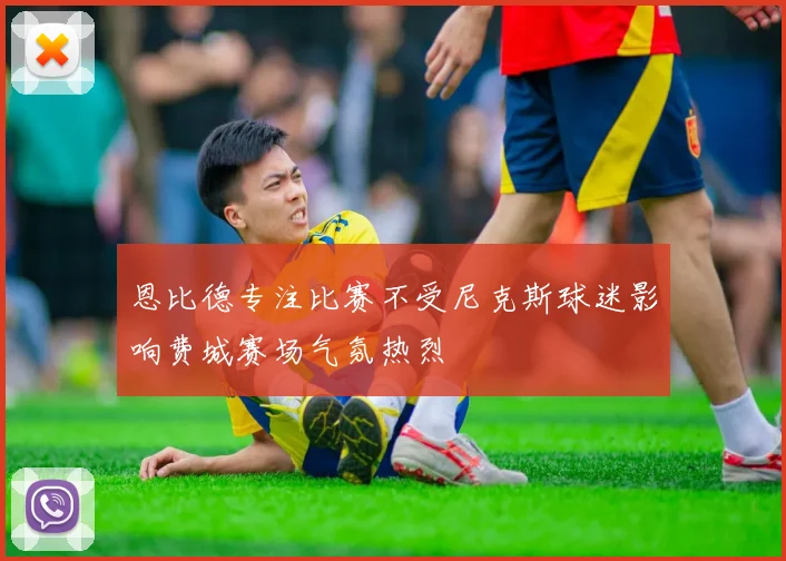 恩比德专注比赛不受尼克斯球迷影响费城赛场气氛热烈