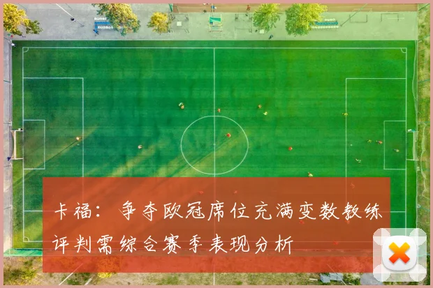 卡福：争夺欧冠席位充满变数教练评判需综合赛季表现分析