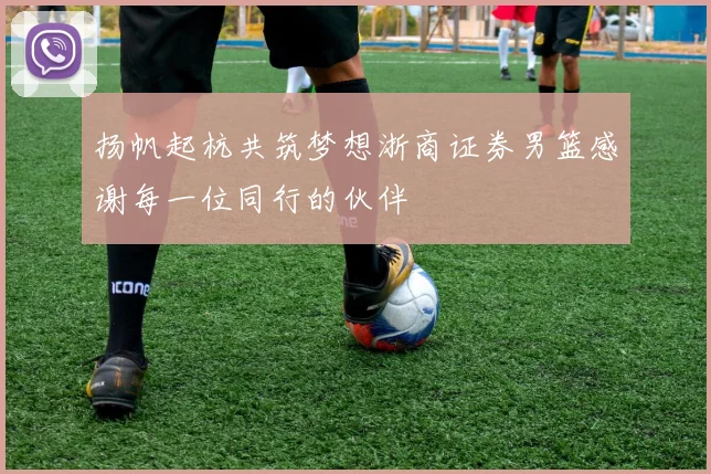 扬帆起杭共筑梦想浙商证券男篮感谢每一位同行的伙伴