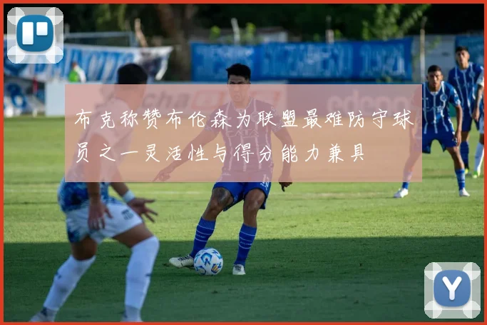 布克称赞布伦森为联盟最难防守球员之一灵活性与得分能力兼具