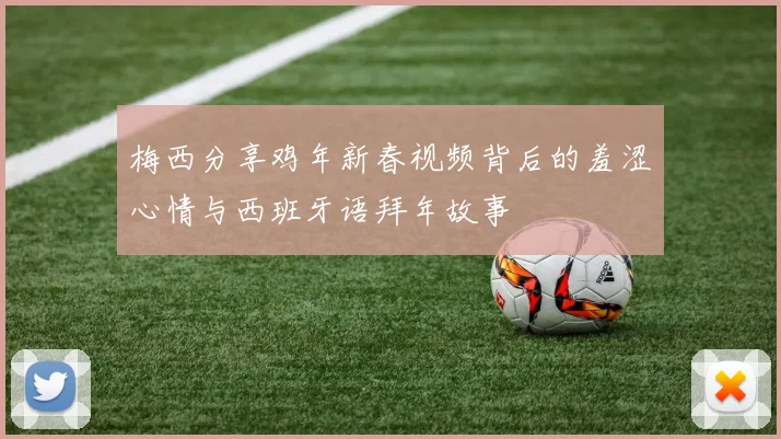 梅西分享鸡年新春视频背后的羞涩心情与西班牙语拜年故事