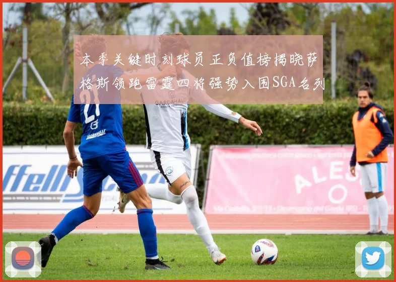 本季关键时刻球员正负值榜揭晓萨格斯领跑雷霆四将强势入围SGA名列第三