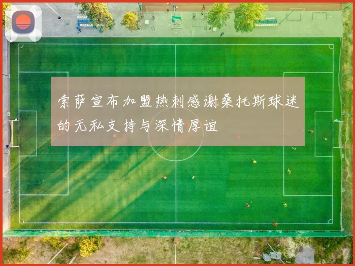 索萨宣布加盟热刺感谢桑托斯球迷的无私支持与深情厚谊