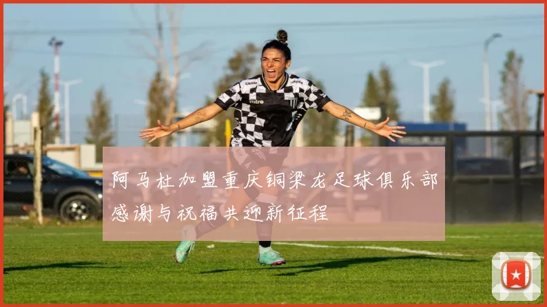 阿马杜加盟重庆铜梁龙足球俱乐部感谢与祝福共迎新征程