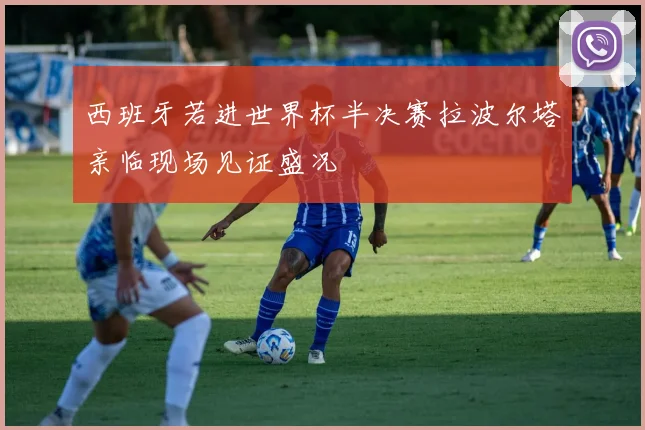 西班牙若进世界杯半决赛拉波尔塔亲临现场见证盛况