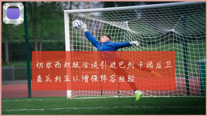 切尔西积极洽谈引进巴列卡诺后卫查瓦利亚以增强阵容经验